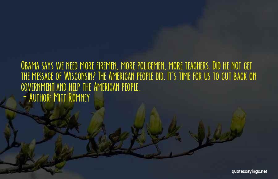 Mitt Romney Quotes: Obama Says We Need More Firemen, More Policemen, More Teachers. Did He Not Get The Message Of Wisconsin? The American