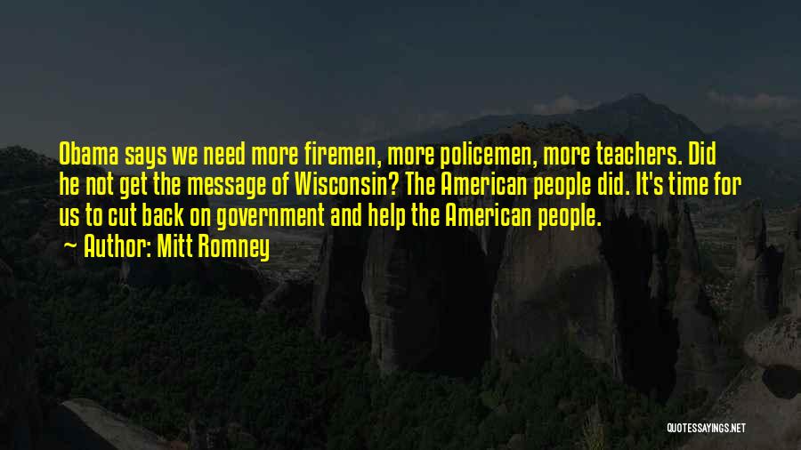 Mitt Romney Quotes: Obama Says We Need More Firemen, More Policemen, More Teachers. Did He Not Get The Message Of Wisconsin? The American