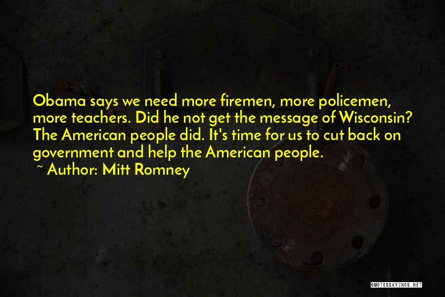 Mitt Romney Quotes: Obama Says We Need More Firemen, More Policemen, More Teachers. Did He Not Get The Message Of Wisconsin? The American