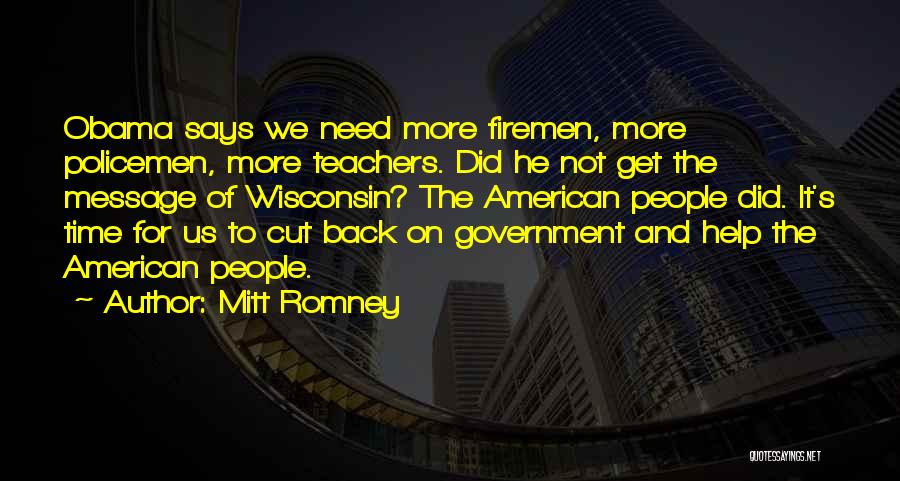 Mitt Romney Quotes: Obama Says We Need More Firemen, More Policemen, More Teachers. Did He Not Get The Message Of Wisconsin? The American