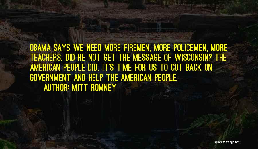 Mitt Romney Quotes: Obama Says We Need More Firemen, More Policemen, More Teachers. Did He Not Get The Message Of Wisconsin? The American
