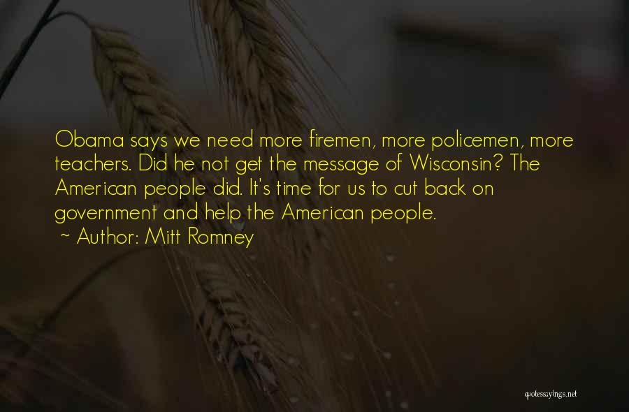 Mitt Romney Quotes: Obama Says We Need More Firemen, More Policemen, More Teachers. Did He Not Get The Message Of Wisconsin? The American