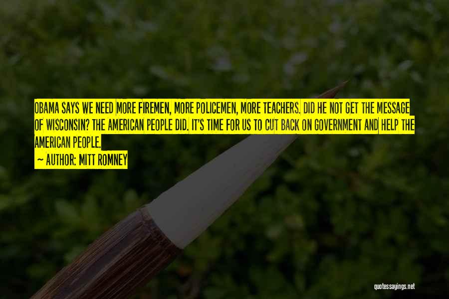 Mitt Romney Quotes: Obama Says We Need More Firemen, More Policemen, More Teachers. Did He Not Get The Message Of Wisconsin? The American