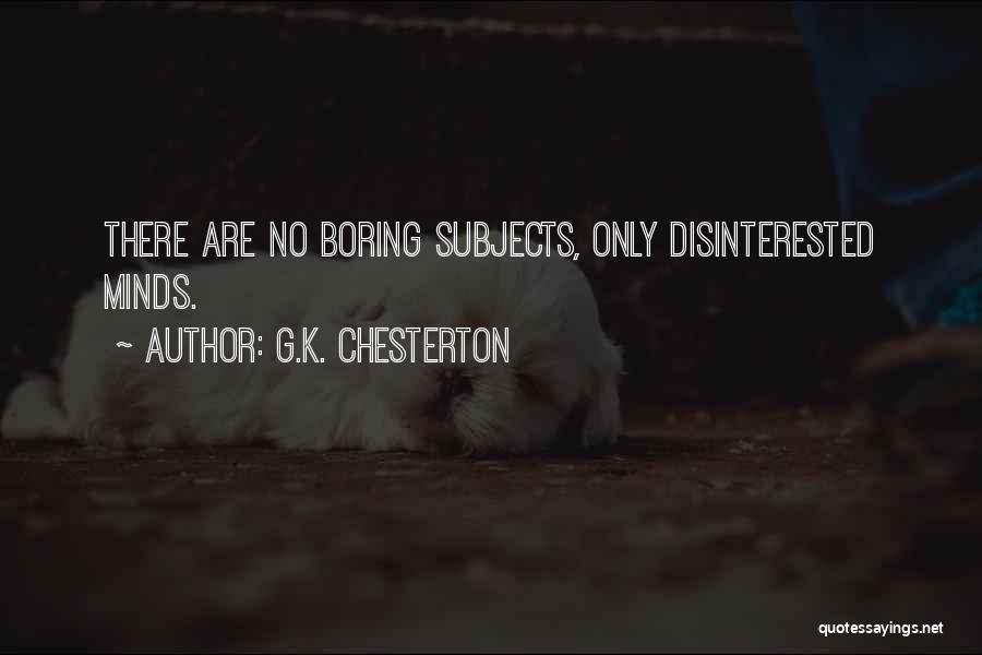 G.K. Chesterton Quotes: There Are No Boring Subjects, Only Disinterested Minds.