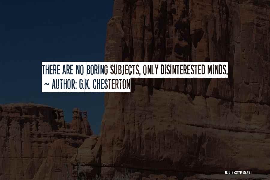 G.K. Chesterton Quotes: There Are No Boring Subjects, Only Disinterested Minds.