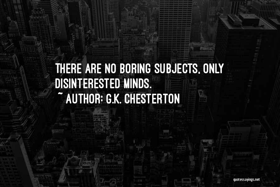 G.K. Chesterton Quotes: There Are No Boring Subjects, Only Disinterested Minds.