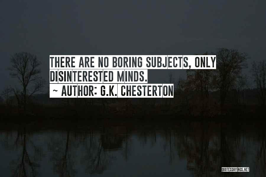 G.K. Chesterton Quotes: There Are No Boring Subjects, Only Disinterested Minds.