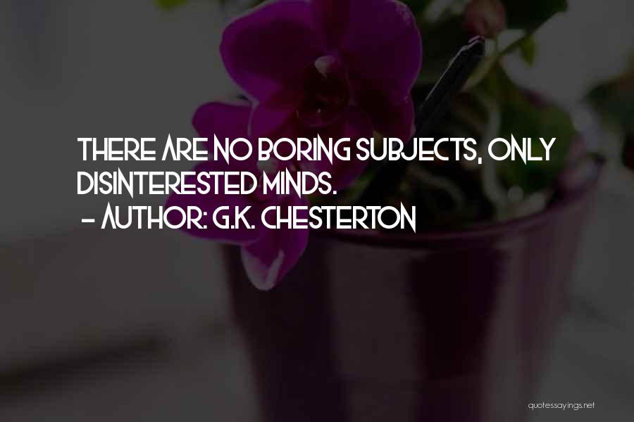 G.K. Chesterton Quotes: There Are No Boring Subjects, Only Disinterested Minds.