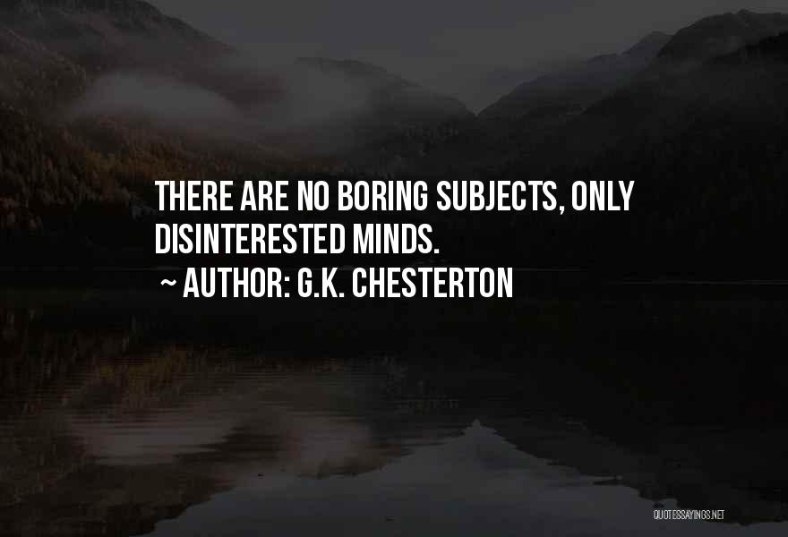 G.K. Chesterton Quotes: There Are No Boring Subjects, Only Disinterested Minds.