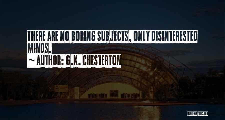 G.K. Chesterton Quotes: There Are No Boring Subjects, Only Disinterested Minds.