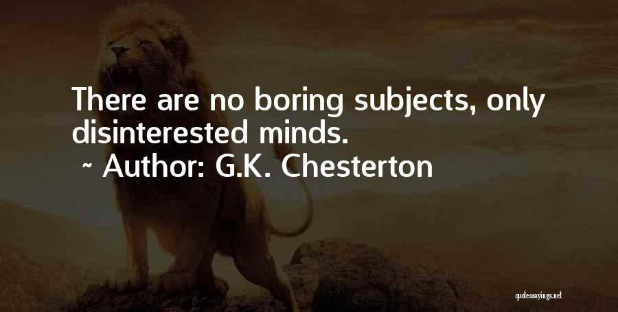 G.K. Chesterton Quotes: There Are No Boring Subjects, Only Disinterested Minds.