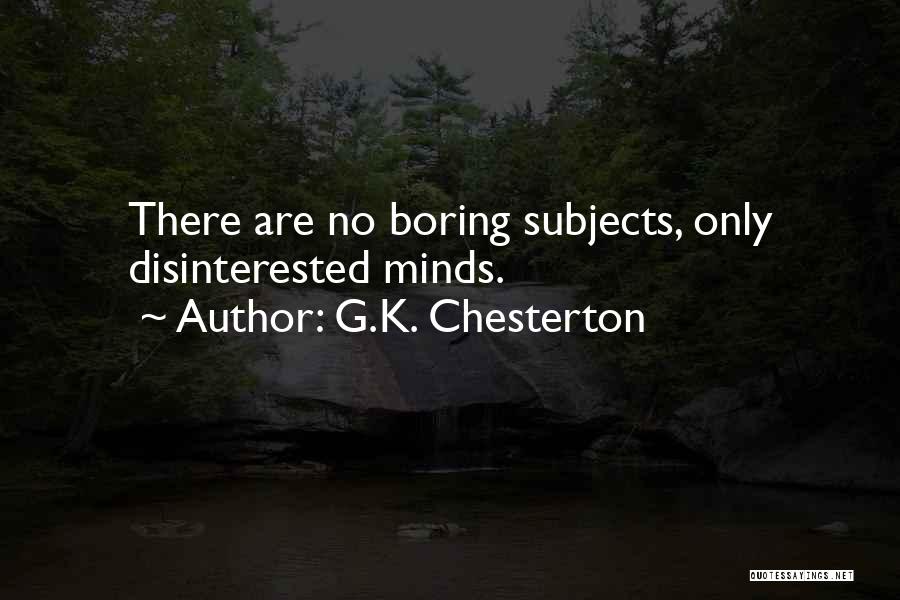 G.K. Chesterton Quotes: There Are No Boring Subjects, Only Disinterested Minds.