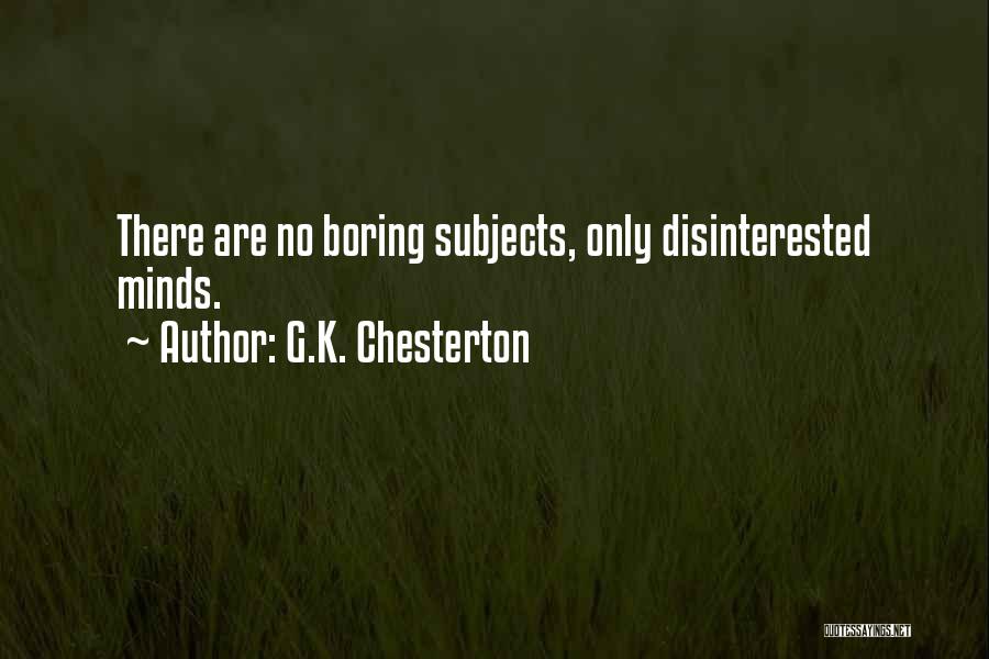 G.K. Chesterton Quotes: There Are No Boring Subjects, Only Disinterested Minds.