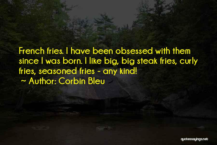 Corbin Bleu Quotes: French Fries. I Have Been Obsessed With Them Since I Was Born. I Like Big, Big Steak Fries, Curly Fries,