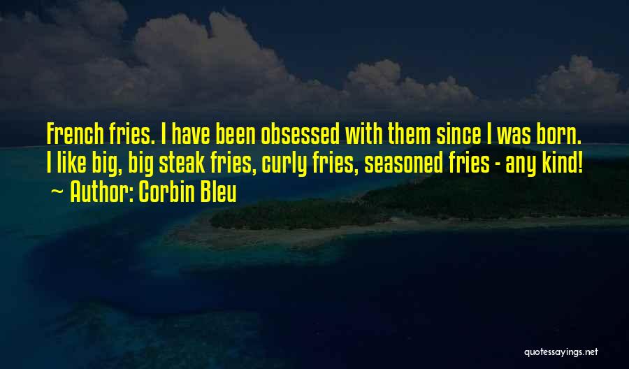 Corbin Bleu Quotes: French Fries. I Have Been Obsessed With Them Since I Was Born. I Like Big, Big Steak Fries, Curly Fries,