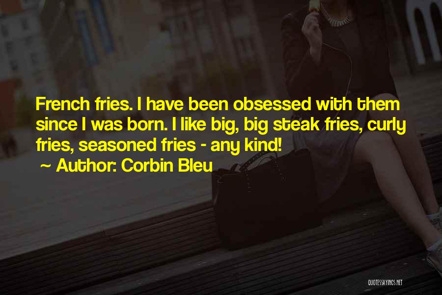 Corbin Bleu Quotes: French Fries. I Have Been Obsessed With Them Since I Was Born. I Like Big, Big Steak Fries, Curly Fries,