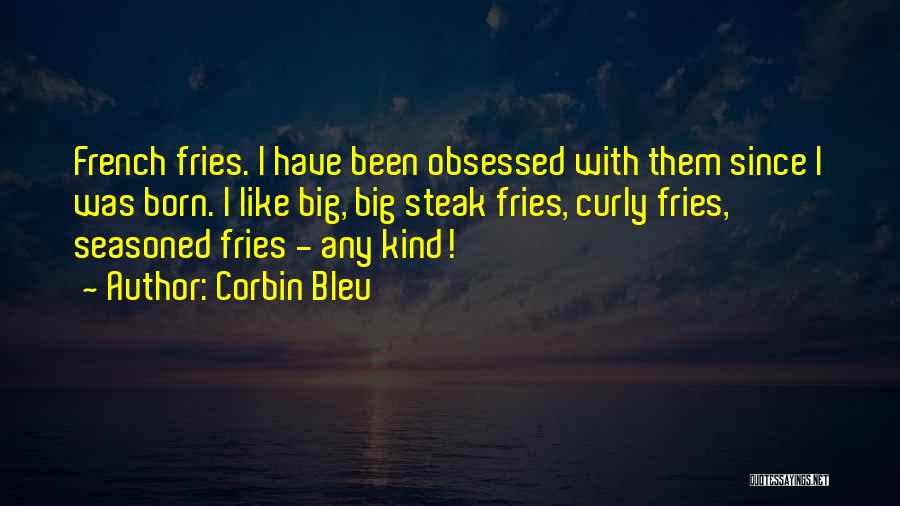 Corbin Bleu Quotes: French Fries. I Have Been Obsessed With Them Since I Was Born. I Like Big, Big Steak Fries, Curly Fries,