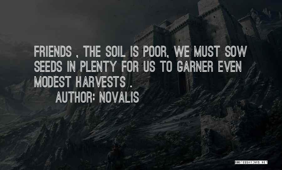 Novalis Quotes: Friends , The Soil Is Poor, We Must Sow Seeds In Plenty For Us To Garner Even Modest Harvests .