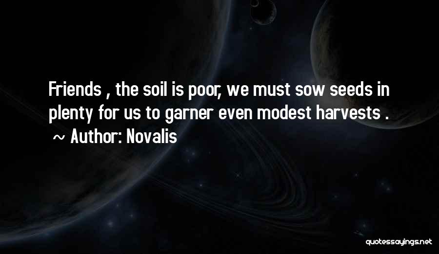 Novalis Quotes: Friends , The Soil Is Poor, We Must Sow Seeds In Plenty For Us To Garner Even Modest Harvests .