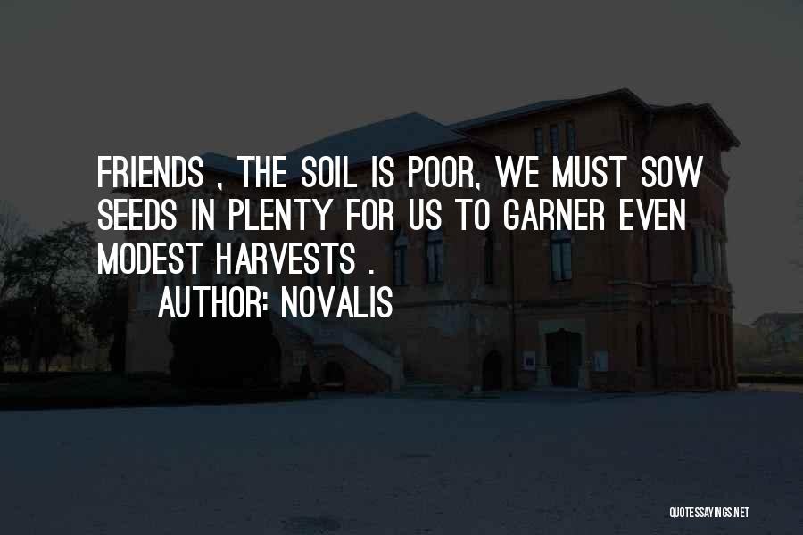 Novalis Quotes: Friends , The Soil Is Poor, We Must Sow Seeds In Plenty For Us To Garner Even Modest Harvests .