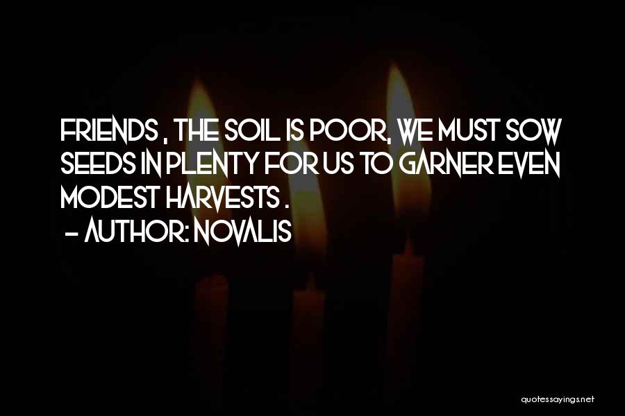 Novalis Quotes: Friends , The Soil Is Poor, We Must Sow Seeds In Plenty For Us To Garner Even Modest Harvests .