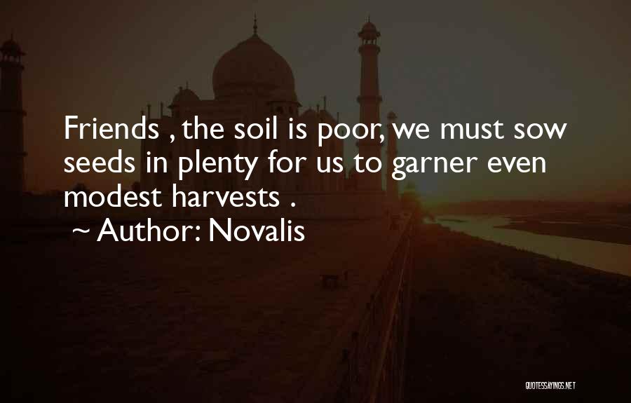 Novalis Quotes: Friends , The Soil Is Poor, We Must Sow Seeds In Plenty For Us To Garner Even Modest Harvests .