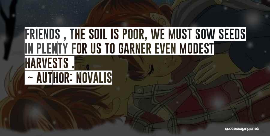 Novalis Quotes: Friends , The Soil Is Poor, We Must Sow Seeds In Plenty For Us To Garner Even Modest Harvests .