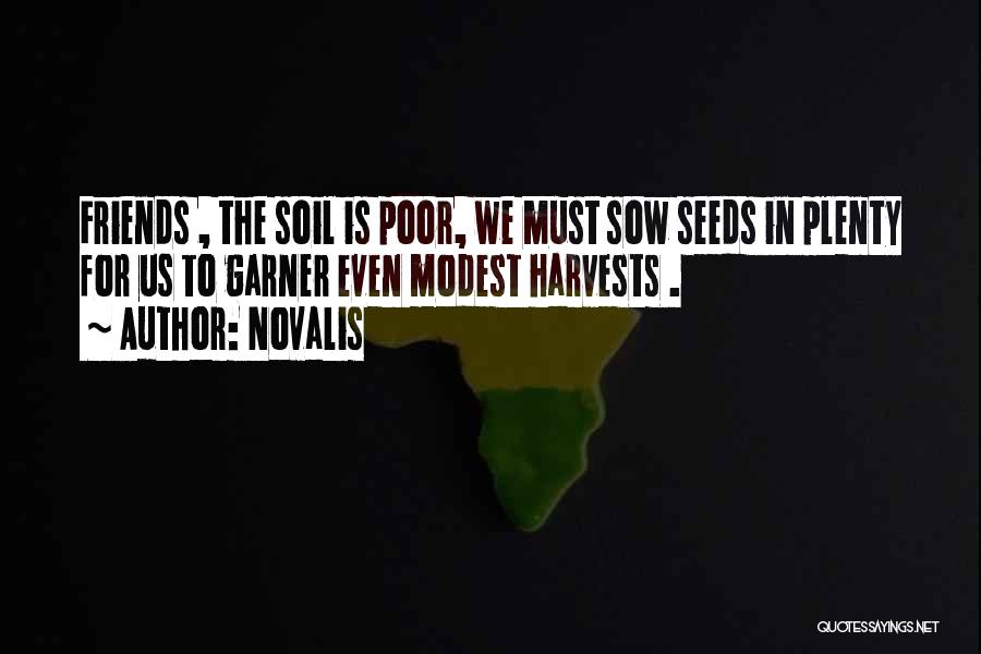 Novalis Quotes: Friends , The Soil Is Poor, We Must Sow Seeds In Plenty For Us To Garner Even Modest Harvests .