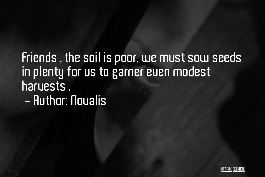 Novalis Quotes: Friends , The Soil Is Poor, We Must Sow Seeds In Plenty For Us To Garner Even Modest Harvests .