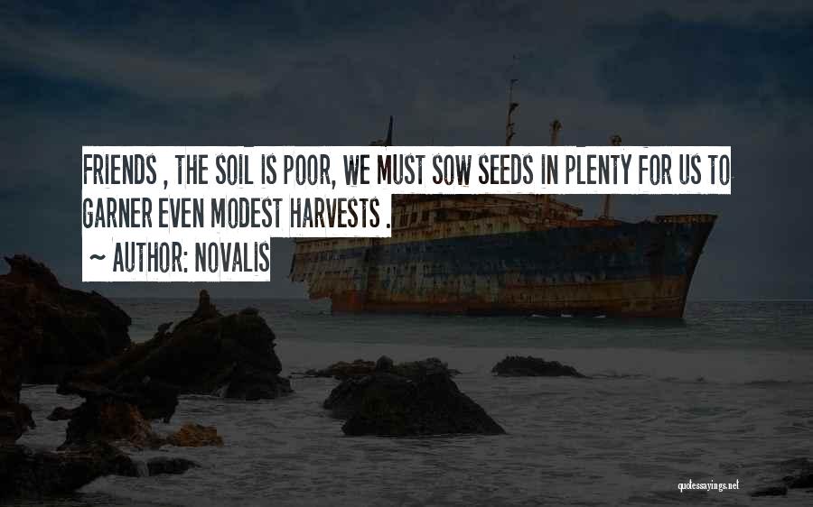 Novalis Quotes: Friends , The Soil Is Poor, We Must Sow Seeds In Plenty For Us To Garner Even Modest Harvests .