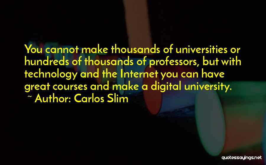 Carlos Slim Quotes: You Cannot Make Thousands Of Universities Or Hundreds Of Thousands Of Professors, But With Technology And The Internet You Can