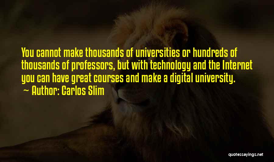 Carlos Slim Quotes: You Cannot Make Thousands Of Universities Or Hundreds Of Thousands Of Professors, But With Technology And The Internet You Can