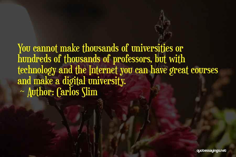 Carlos Slim Quotes: You Cannot Make Thousands Of Universities Or Hundreds Of Thousands Of Professors, But With Technology And The Internet You Can