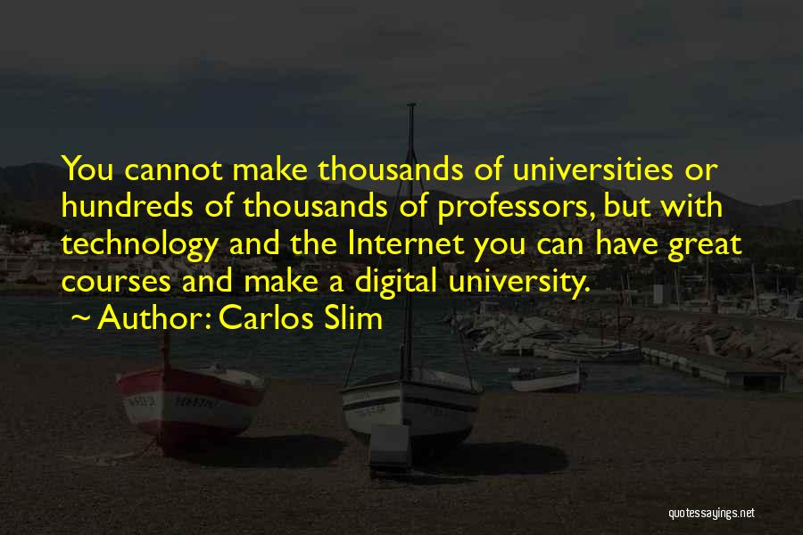 Carlos Slim Quotes: You Cannot Make Thousands Of Universities Or Hundreds Of Thousands Of Professors, But With Technology And The Internet You Can