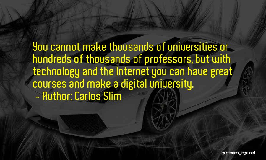 Carlos Slim Quotes: You Cannot Make Thousands Of Universities Or Hundreds Of Thousands Of Professors, But With Technology And The Internet You Can