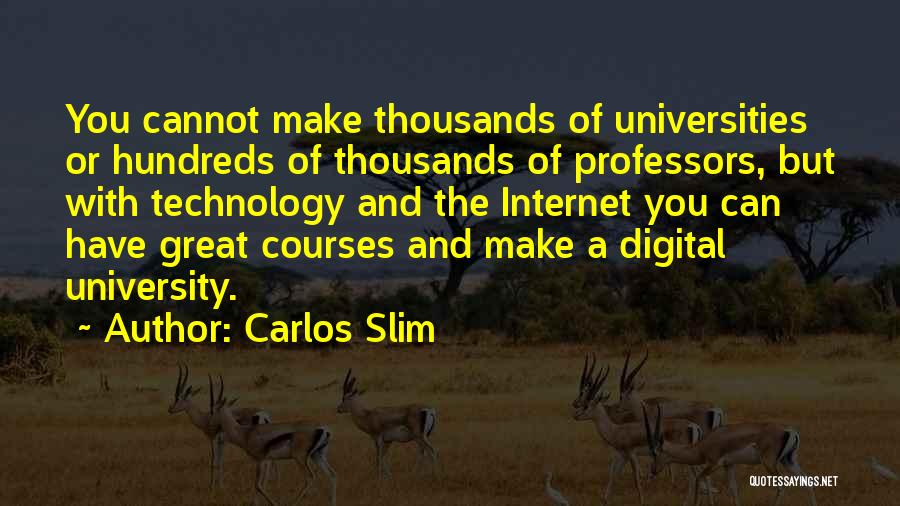 Carlos Slim Quotes: You Cannot Make Thousands Of Universities Or Hundreds Of Thousands Of Professors, But With Technology And The Internet You Can