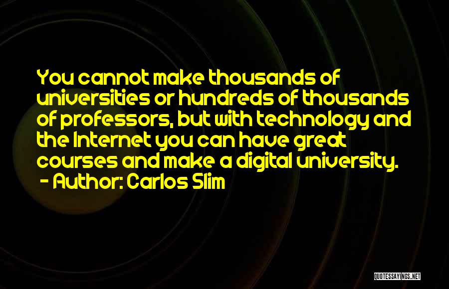 Carlos Slim Quotes: You Cannot Make Thousands Of Universities Or Hundreds Of Thousands Of Professors, But With Technology And The Internet You Can