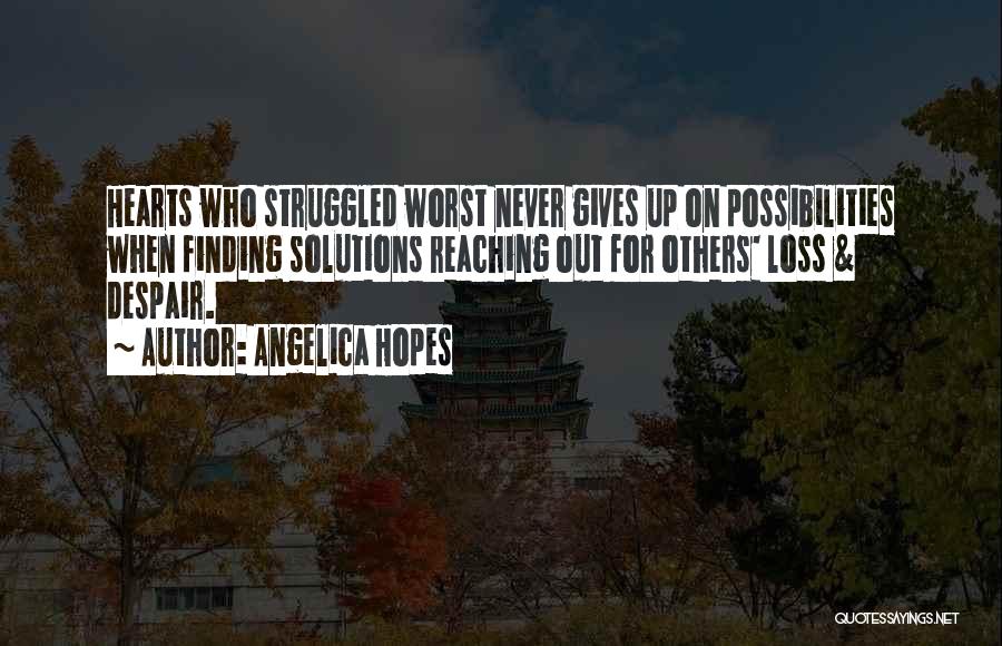 Angelica Hopes Quotes: Hearts Who Struggled Worst Never Gives Up On Possibilities When Finding Solutions Reaching Out For Others' Loss & Despair.