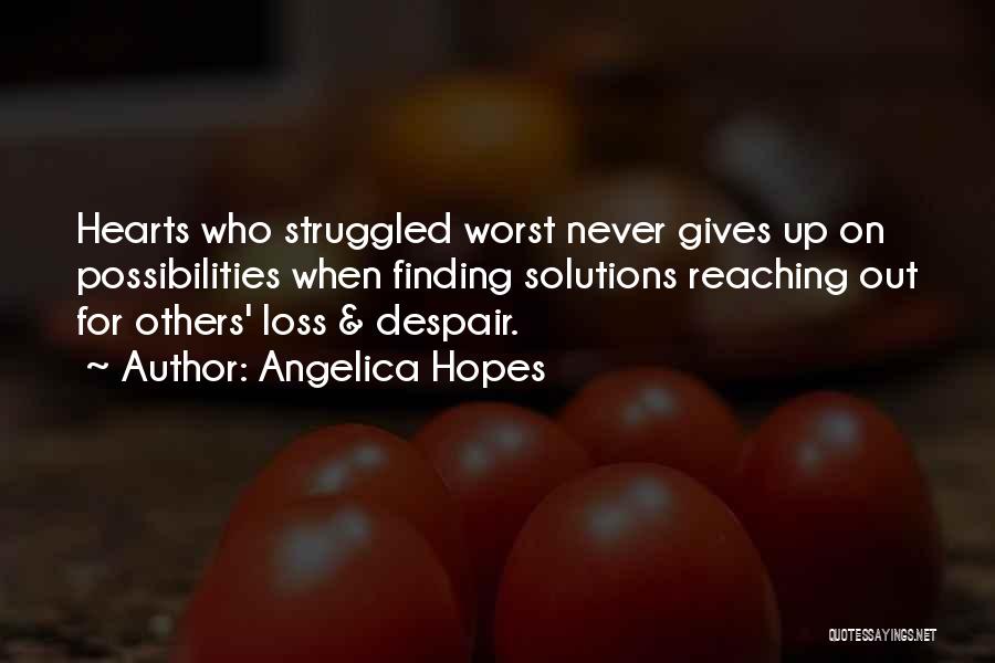 Angelica Hopes Quotes: Hearts Who Struggled Worst Never Gives Up On Possibilities When Finding Solutions Reaching Out For Others' Loss & Despair.