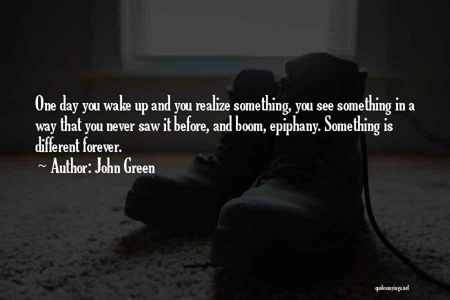 John Green Quotes: One Day You Wake Up And You Realize Something, You See Something In A Way That You Never Saw It