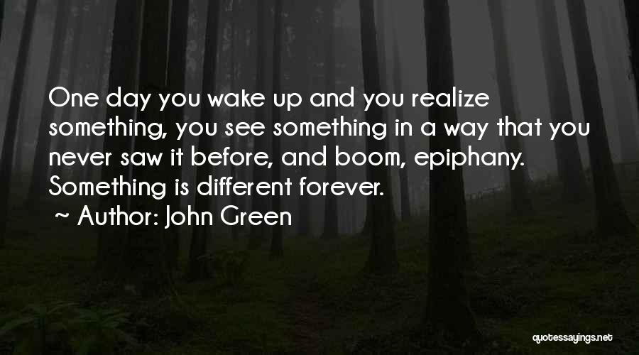 John Green Quotes: One Day You Wake Up And You Realize Something, You See Something In A Way That You Never Saw It