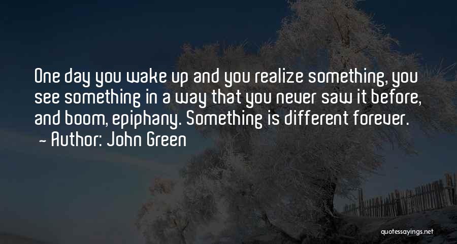 John Green Quotes: One Day You Wake Up And You Realize Something, You See Something In A Way That You Never Saw It