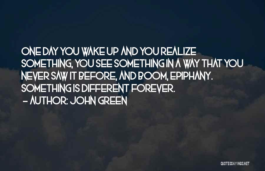 John Green Quotes: One Day You Wake Up And You Realize Something, You See Something In A Way That You Never Saw It