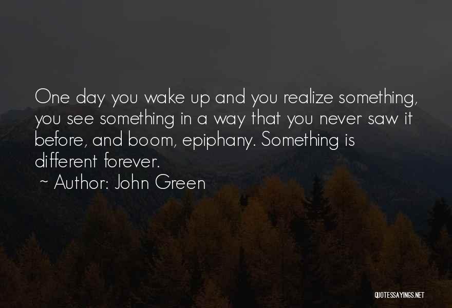 John Green Quotes: One Day You Wake Up And You Realize Something, You See Something In A Way That You Never Saw It