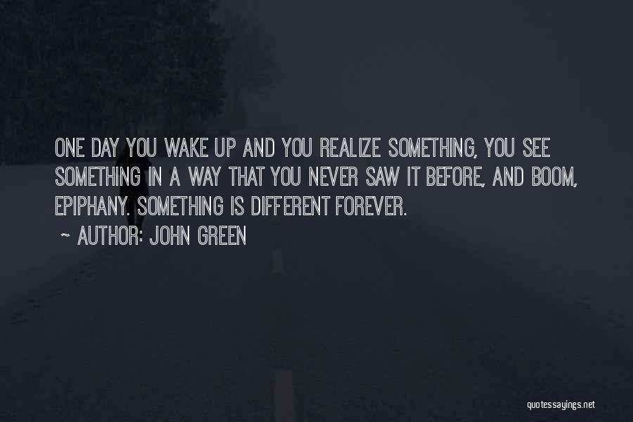 John Green Quotes: One Day You Wake Up And You Realize Something, You See Something In A Way That You Never Saw It