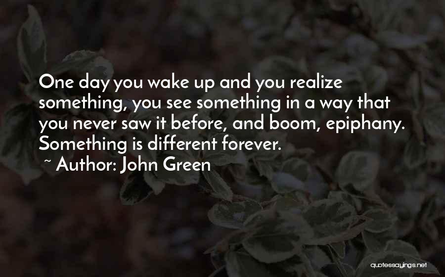 John Green Quotes: One Day You Wake Up And You Realize Something, You See Something In A Way That You Never Saw It