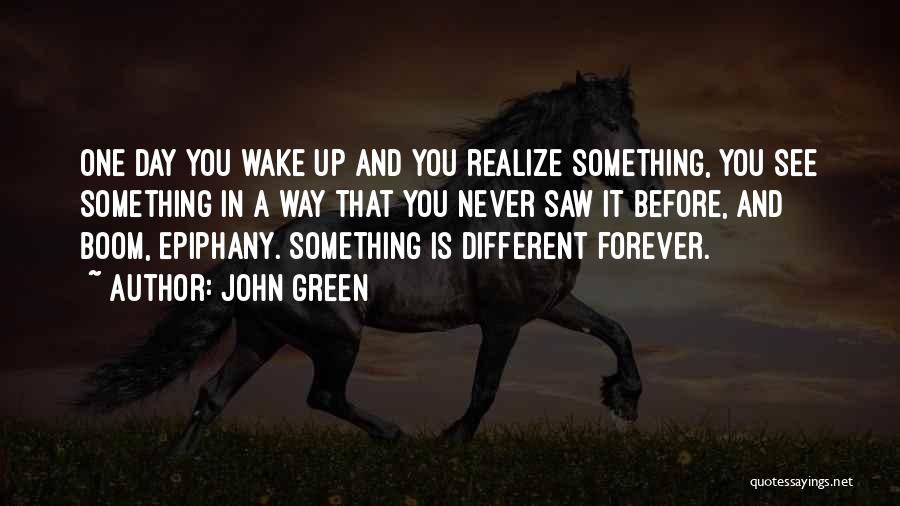 John Green Quotes: One Day You Wake Up And You Realize Something, You See Something In A Way That You Never Saw It