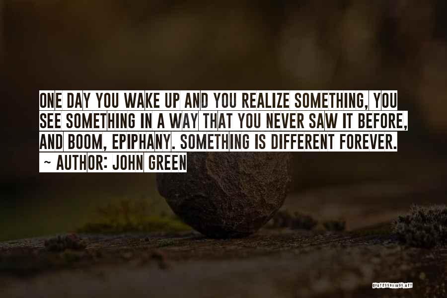 John Green Quotes: One Day You Wake Up And You Realize Something, You See Something In A Way That You Never Saw It