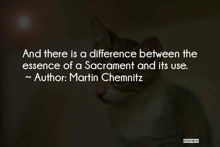 Martin Chemnitz Quotes: And There Is A Difference Between The Essence Of A Sacrament And Its Use.