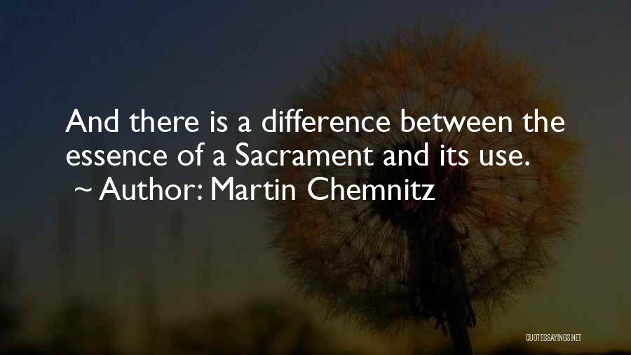 Martin Chemnitz Quotes: And There Is A Difference Between The Essence Of A Sacrament And Its Use.